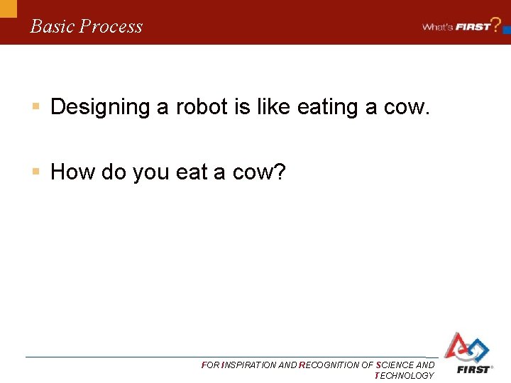Basic Process § Designing a robot is like eating a cow. § How do