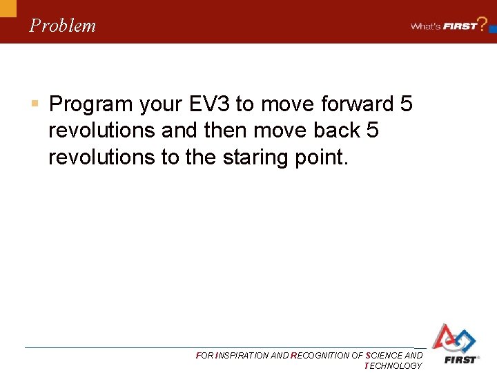 Problem § Program your EV 3 to move forward 5 revolutions and then move