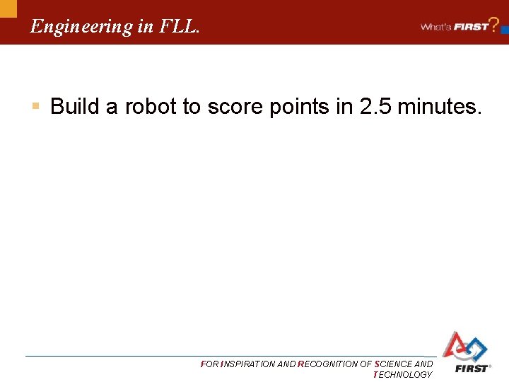 Engineering in FLL. § Build a robot to score points in 2. 5 minutes.