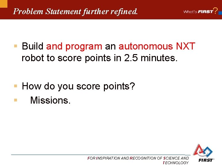 Problem Statement further refined. § Build and program an autonomous NXT robot to score