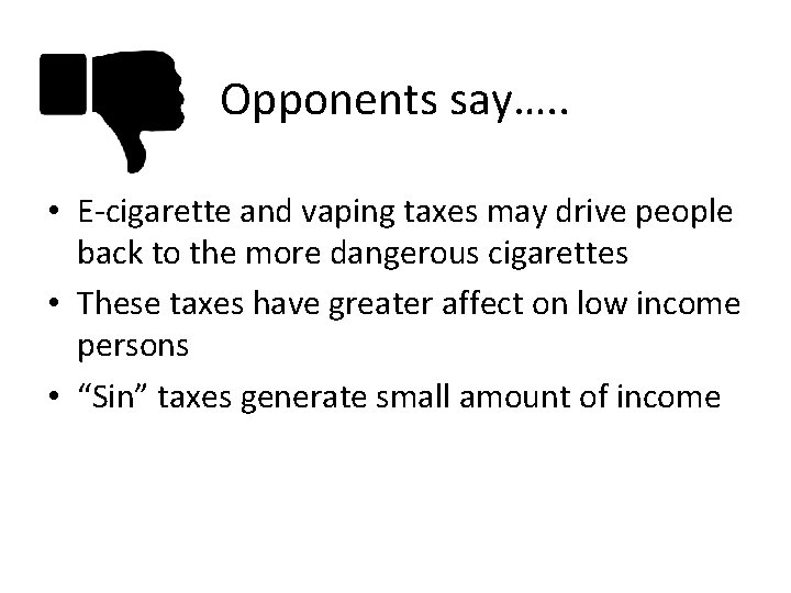 Opponents say…. . • E-cigarette and vaping taxes may drive people back to the
