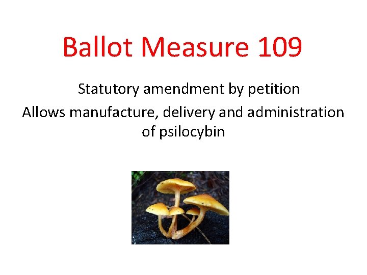Ballot Measure 109 Statutory amendment by petition Allows manufacture, delivery and administration of psilocybin