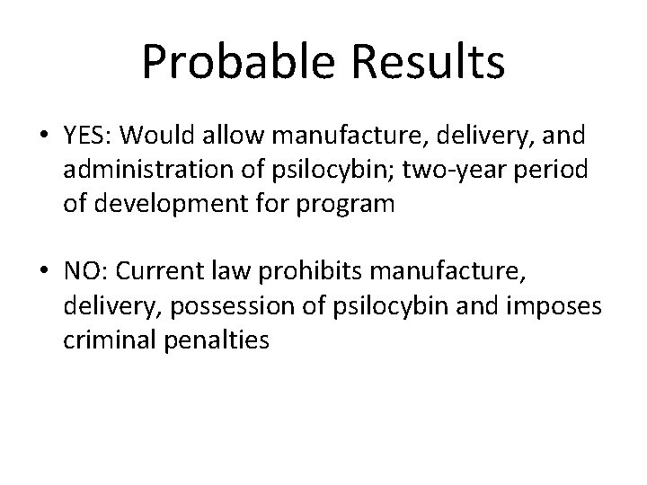 Probable Results • YES: Would allow manufacture, delivery, and administration of psilocybin; two-year period