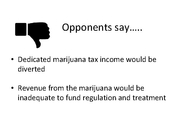 Opponents say…. . • Dedicated marijuana tax income would be diverted • Revenue from