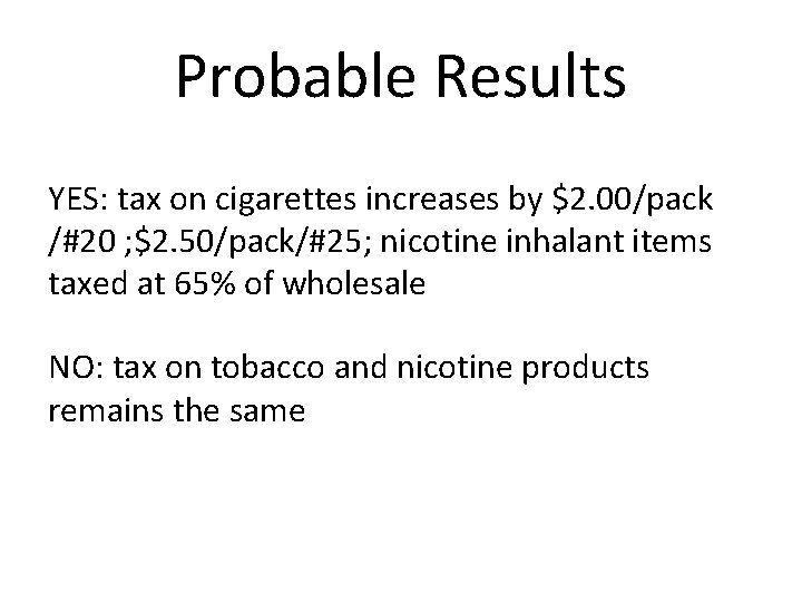 Probable Results YES: tax on cigarettes increases by $2. 00/pack /#20 ; $2. 50/pack/#25;
