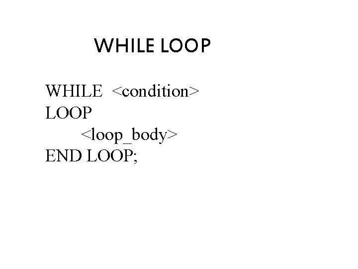 WHILE LOOP WHILE <condition> LOOP <loop_body> END LOOP; 