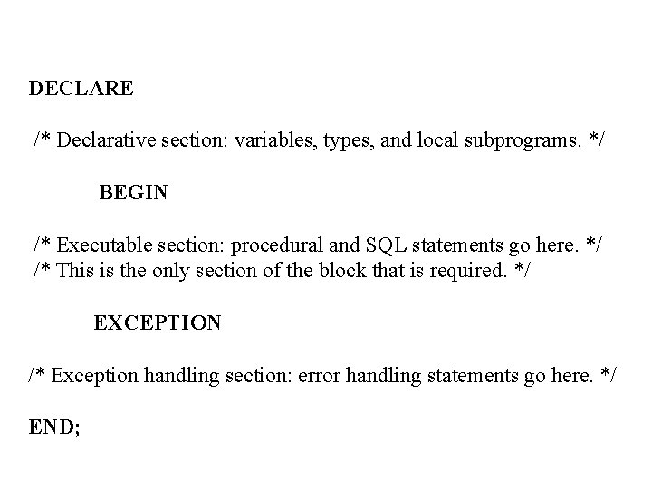 DECLARE /* Declarative section: variables, types, and local subprograms. */ BEGIN /* Executable section: