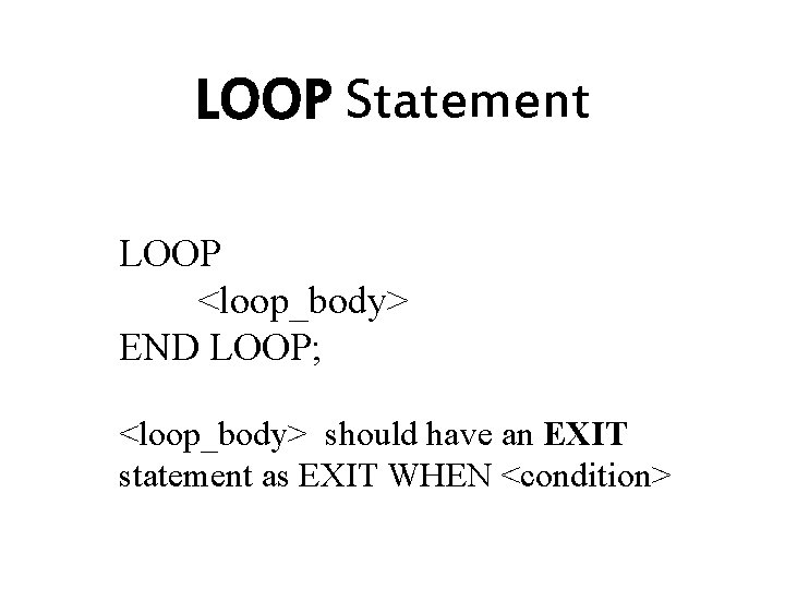 LOOP Statement LOOP <loop_body> END LOOP; <loop_body> should have an EXIT statement as EXIT