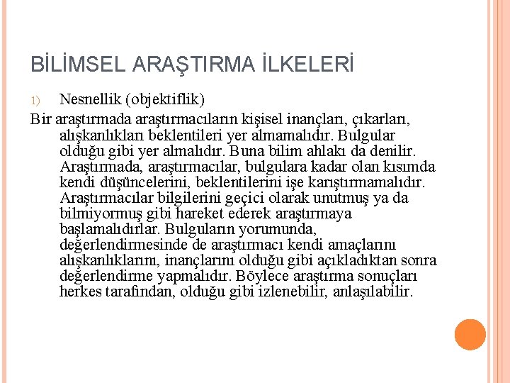 BİLİMSEL ARAŞTIRMA İLKELERİ Nesnellik (objektiflik) Bir araştırmada araştırmacıların kişisel inançları, çıkarları, alışkanlıkları beklentileri yer