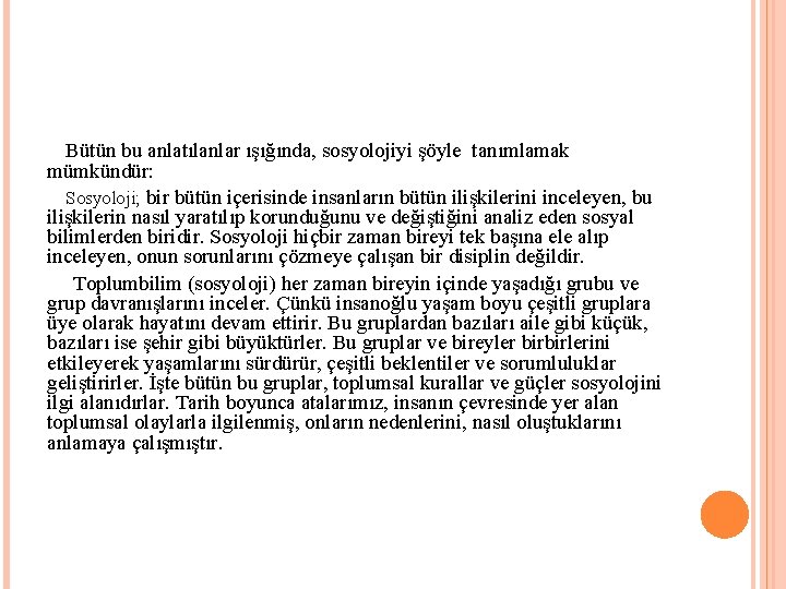 Bütün bu anlatılanlar ışığında, sosyolojiyi şöyle tanımlamak mümkündür: Sosyoloji; bir bütün içerisinde insanların bütün