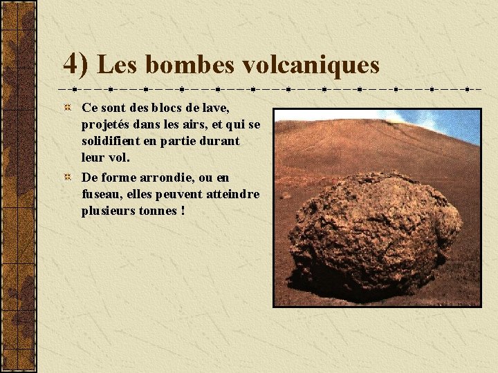 4) Les bombes volcaniques Ce sont des blocs de lave, projetés dans les airs,