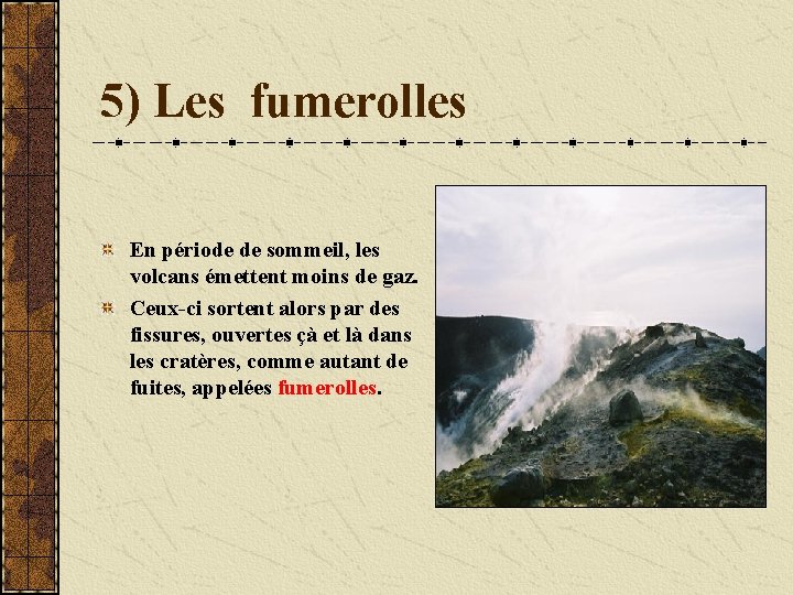 5) Les fumerolles En période de sommeil, les volcans émettent moins de gaz. Ceux-ci