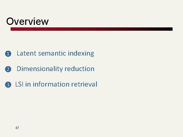 Overview ❶ Latent semantic indexing ❷ Dimensionality reduction ❸ LSI in information retrieval 47