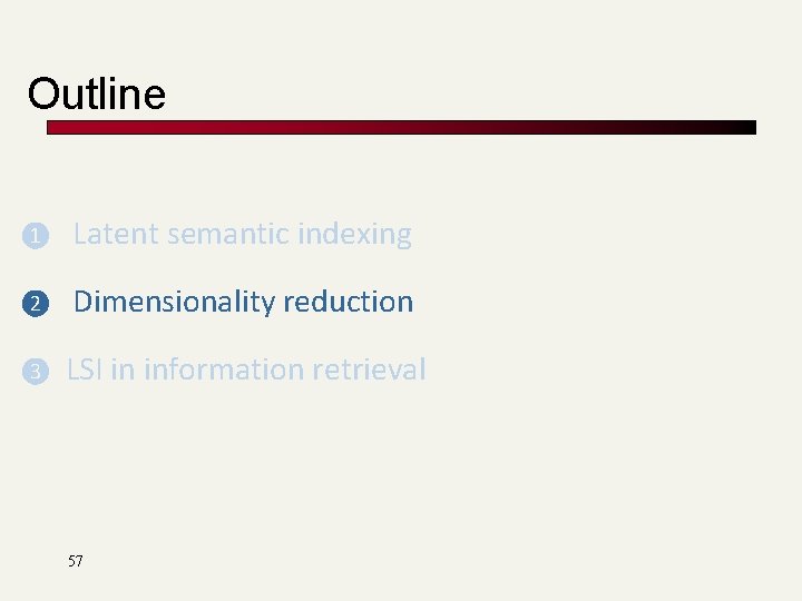 Outline ❶ Latent semantic indexing ❷ Dimensionality reduction ❸ LSI in information retrieval 57