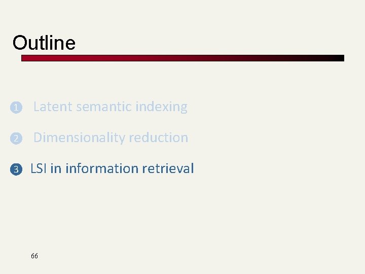Outline ❶ Latent semantic indexing ❷ Dimensionality reduction ❸ LSI in information retrieval 66