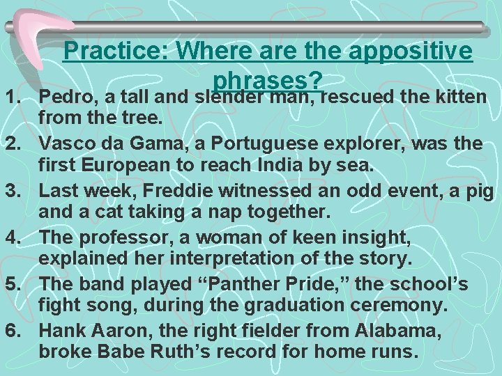 Practice: Where are the appositive phrases? 1. Pedro, a tall and slender man, rescued Practice: Where are the appositive phrases? 1. Pedro, a tall and slender man, rescued