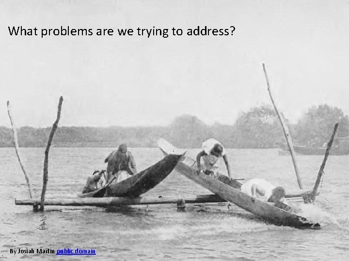 What problems are we trying to address? By Josiah Martin public domain 
