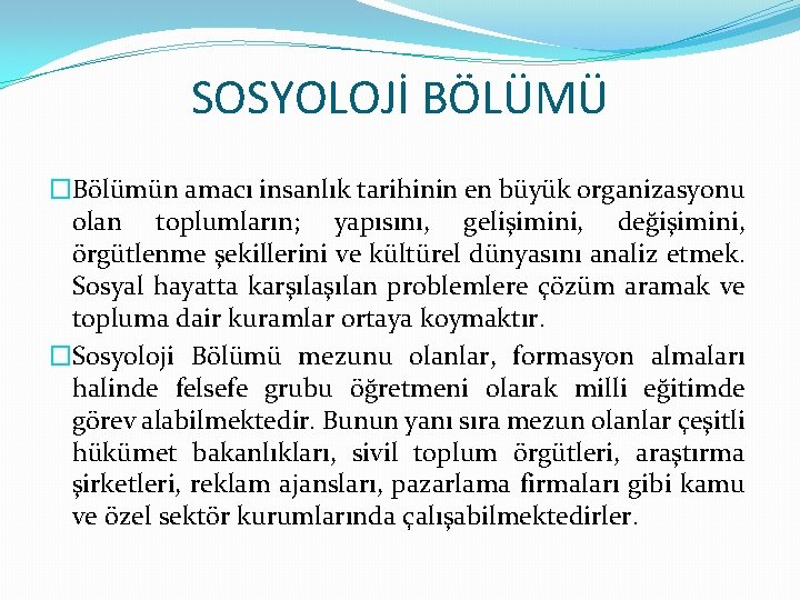 SOSYOLOJİ BÖLÜMÜ �Bölümün amacı insanlık tarihinin en büyük organizasyonu olan toplumların; yapısını, gelişimini, değişimini,