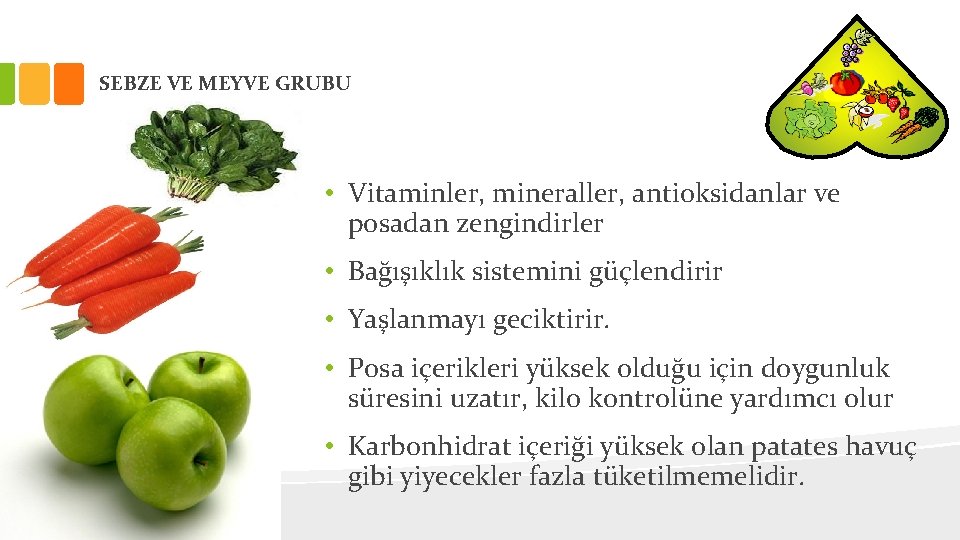 SEBZE VE MEYVE GRUBU • Vitaminler, mineraller, antioksidanlar ve posadan zengindirler • Bağışıklık sistemini