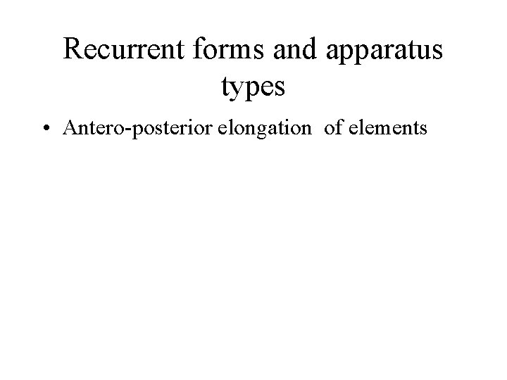 Recurrent forms and apparatus types • Antero-posterior elongation of elements 