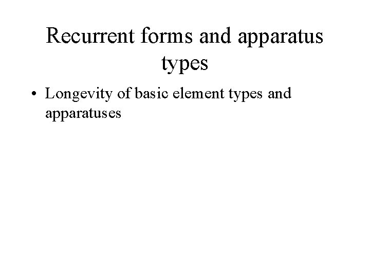 Recurrent forms and apparatus types • Longevity of basic element types and apparatuses 