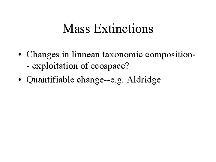 Mass Extinctions • Changes in linnean taxonomic composition- exploitation of ecospace? • Quantifiable change--e.