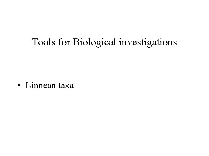 Tools for Biological investigations • Linnean taxa 