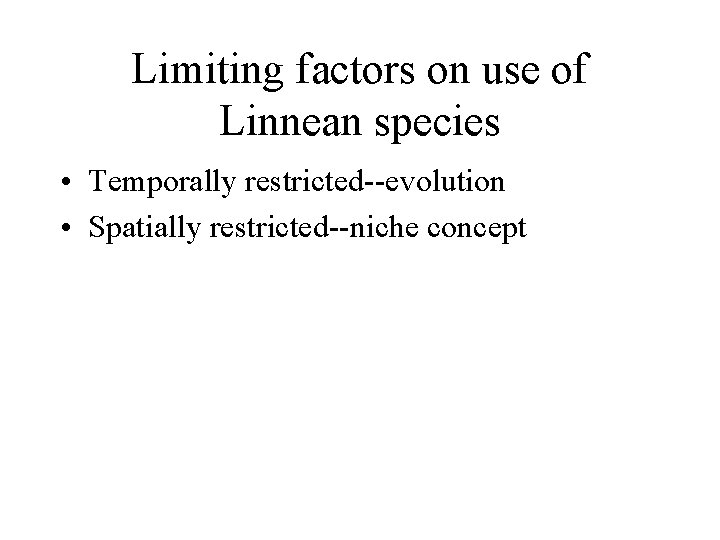 Limiting factors on use of Linnean species • Temporally restricted--evolution • Spatially restricted--niche concept