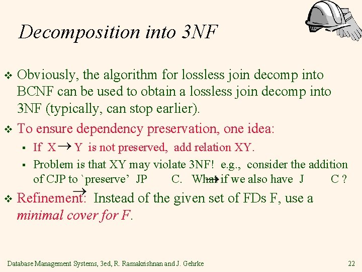 Decomposition into 3 NF Obviously, the algorithm for lossless join decomp into BCNF can