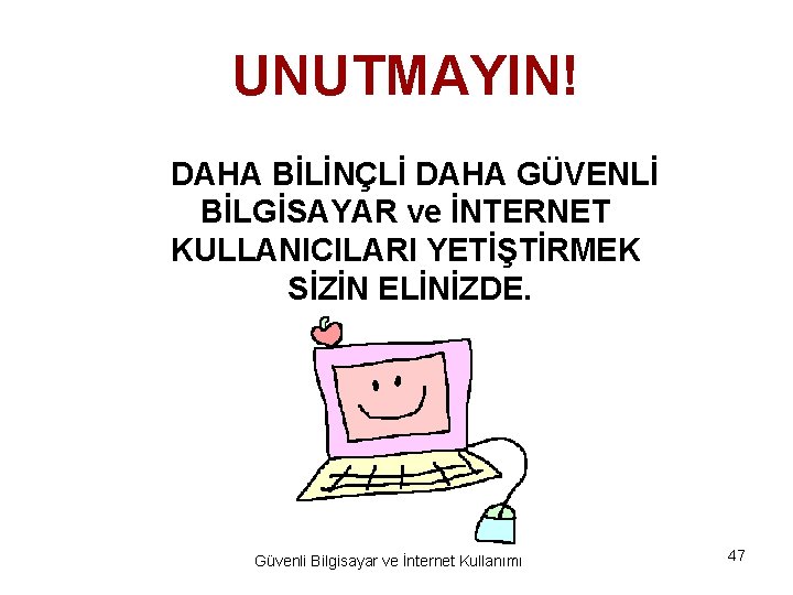 UNUTMAYIN! DAHA BİLİNÇLİ DAHA GÜVENLİ BİLGİSAYAR ve İNTERNET KULLANICILARI YETİŞTİRMEK SİZİN ELİNİZDE. Güvenli Bilgisayar