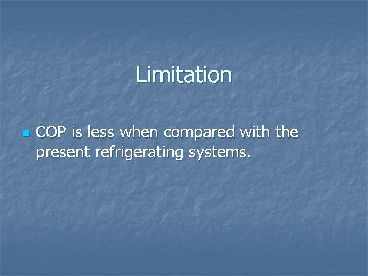 Limitation n COP is less when compared with the present refrigerating systems. 