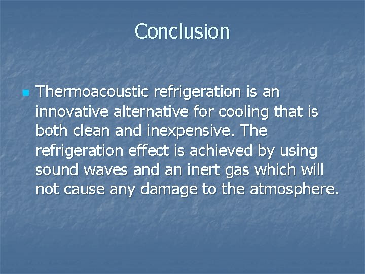 Conclusion n Thermoacoustic refrigeration is an innovative alternative for cooling that is both clean