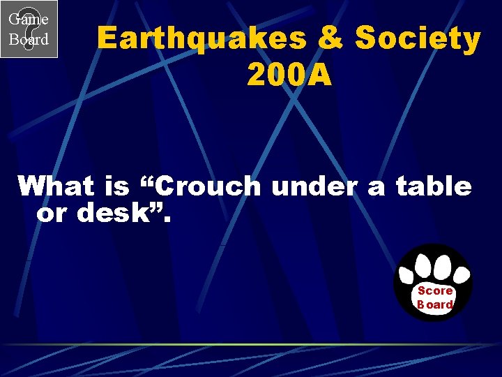 Game Board Earthquakes & Society 200 A What is “Crouch under a table or