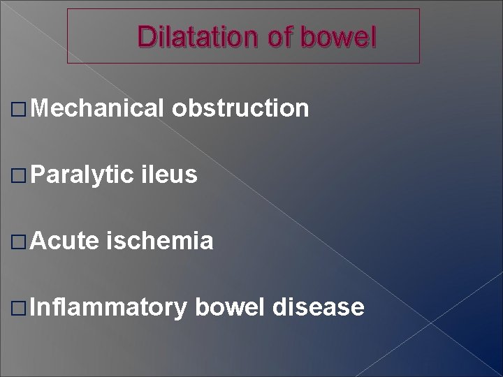 Dilatation of bowel � Mechanical � Paralytic � Acute obstruction ileus ischemia � Inflammatory