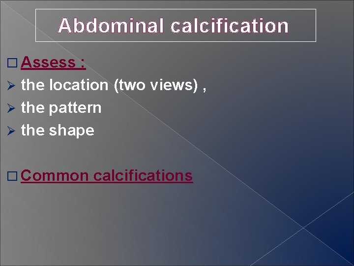 Abdominal calcification � Assess : Ø the location (two views) , Ø the pattern