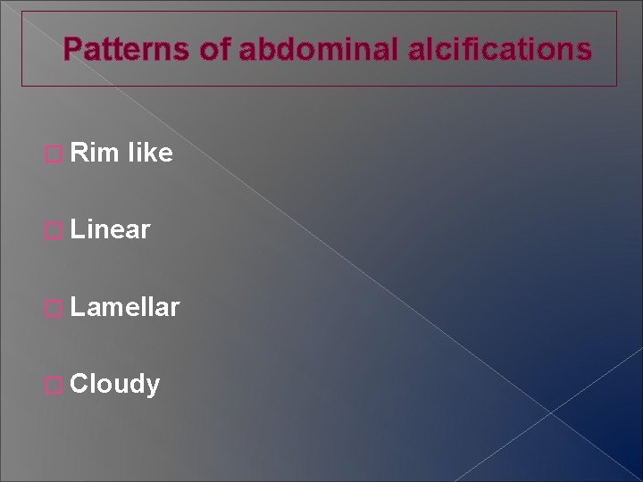 Patterns of abdominal alcifications � Rim like � Linear � Lamellar � Cloudy 