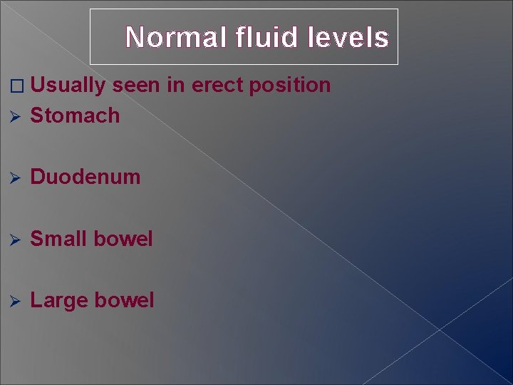 Normal fluid levels � Usually seen in erect position Ø Stomach Ø Duodenum Ø