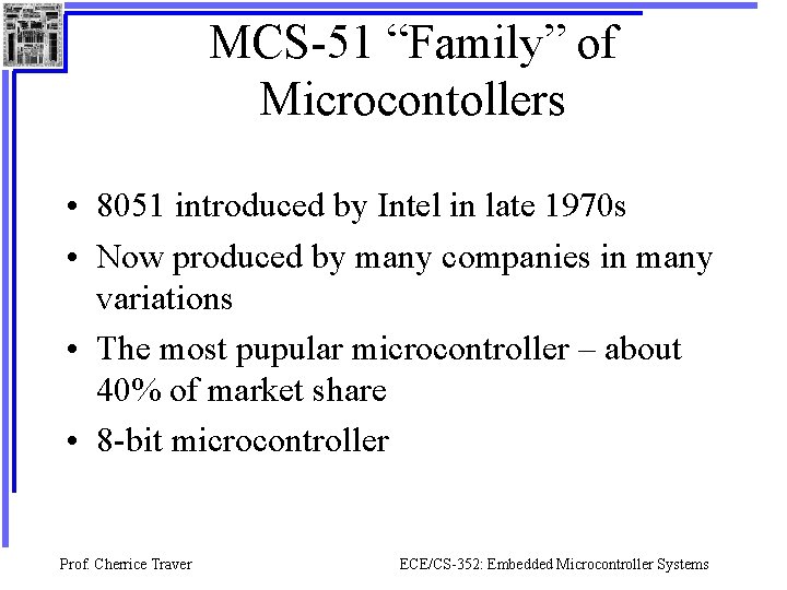 MCS-51 “Family” of Microcontollers • 8051 introduced by Intel in late 1970 s •