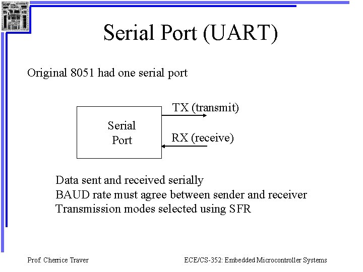 Serial Port (UART) Original 8051 had one serial port TX (transmit) Serial Port RX