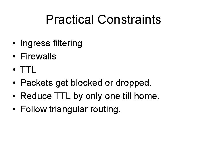 Practical Constraints • • • Ingress filtering Firewalls TTL Packets get blocked or dropped. Practical Constraints • • • Ingress filtering Firewalls TTL Packets get blocked or dropped.