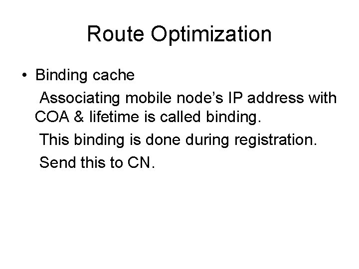 Route Optimization • Binding cache Associating mobile node’s IP address with COA & lifetime Route Optimization • Binding cache Associating mobile node’s IP address with COA & lifetime