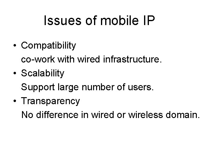 Issues of mobile IP • Compatibility co-work with wired infrastructure. • Scalability Support large Issues of mobile IP • Compatibility co-work with wired infrastructure. • Scalability Support large