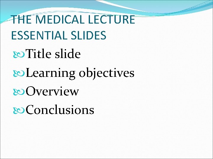 THE MEDICAL LECTURE ESSENTIAL SLIDES Title slide Learning objectives Overview Conclusions 