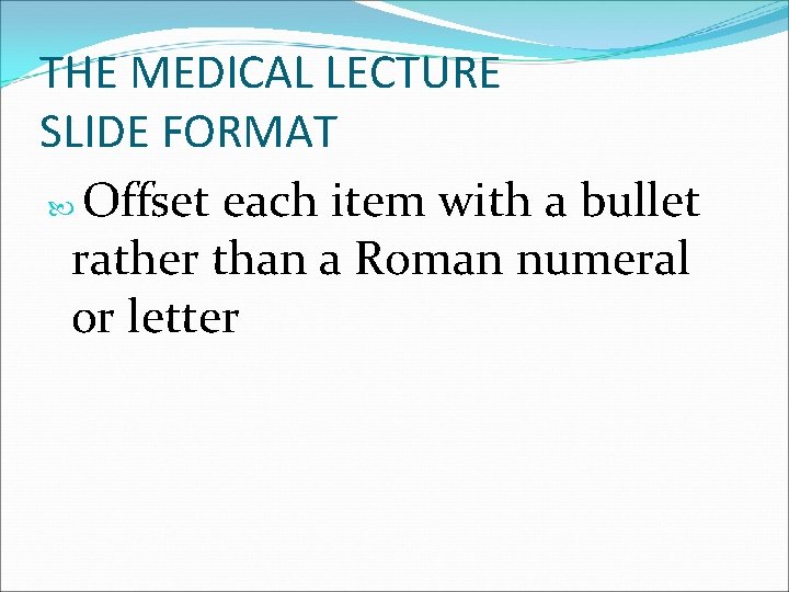 THE MEDICAL LECTURE SLIDE FORMAT Offset each item with a bullet rather than a