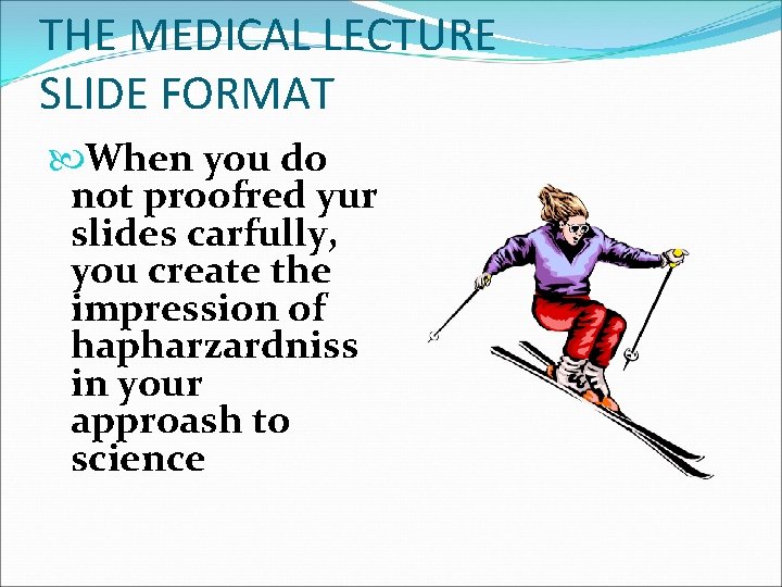 THE MEDICAL LECTURE SLIDE FORMAT When you do not proofred yur slides carfully, you