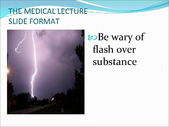 THE MEDICAL LECTURE SLIDE FORMAT Be wary of flash over substance 