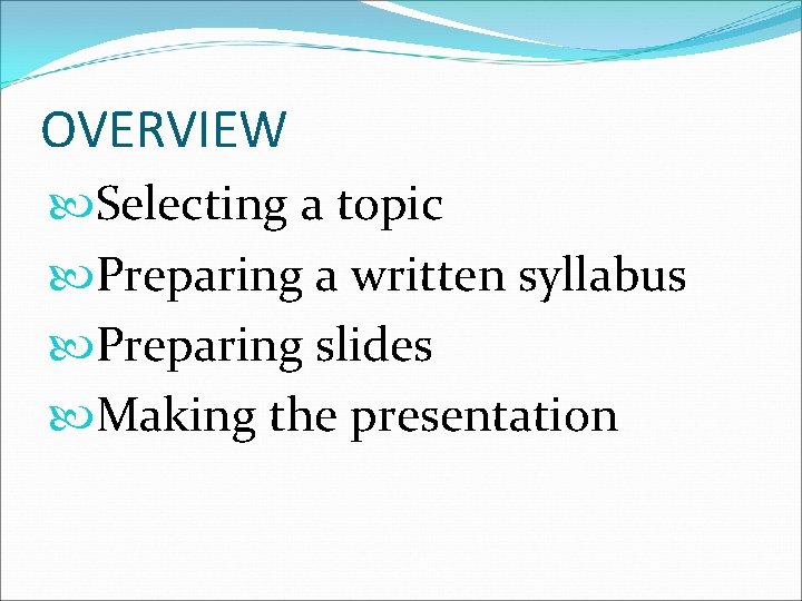 OVERVIEW Selecting a topic Preparing a written syllabus Preparing slides Making the presentation 