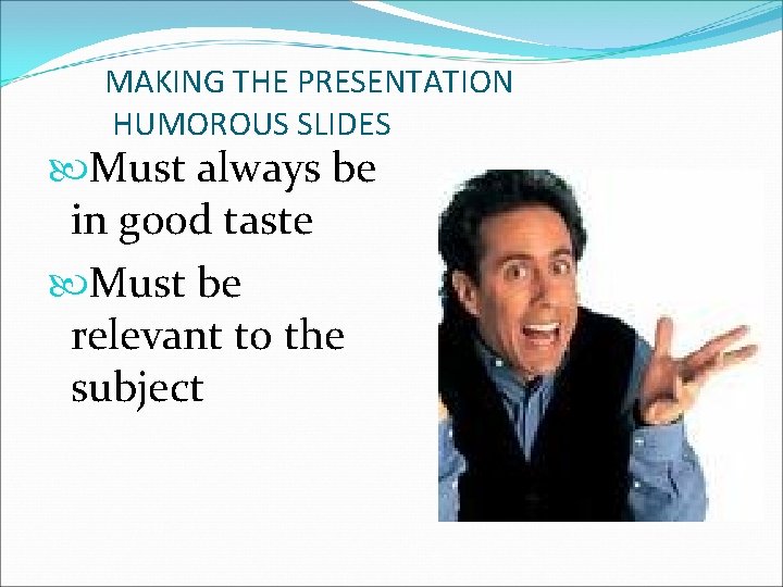 MAKING THE PRESENTATION HUMOROUS SLIDES Must always be in good taste Must be relevant