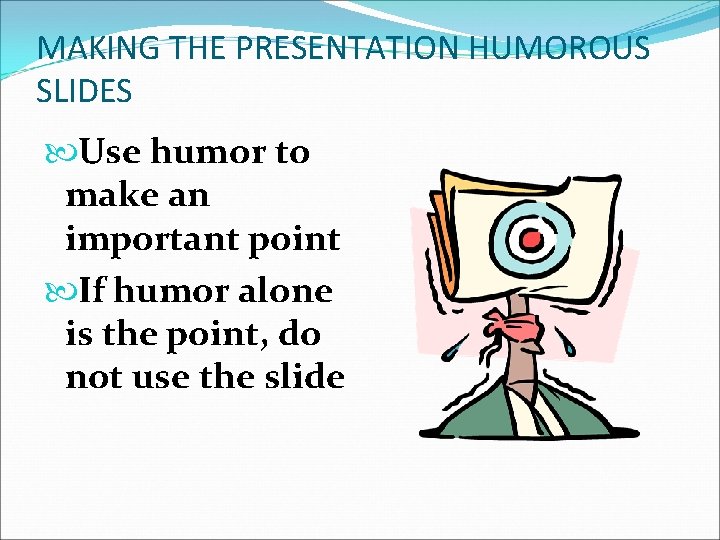 MAKING THE PRESENTATION HUMOROUS SLIDES Use humor to make an important point If humor