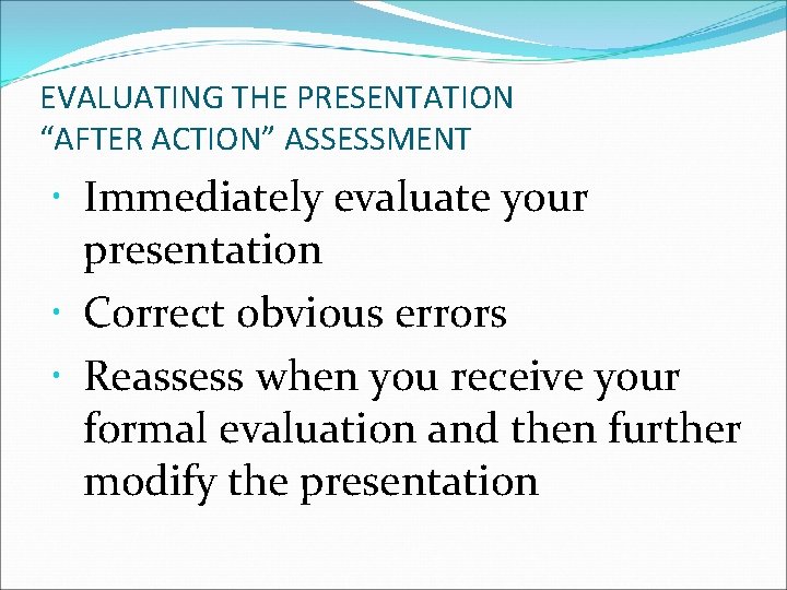 EVALUATING THE PRESENTATION “AFTER ACTION” ASSESSMENT Immediately evaluate your presentation Correct obvious errors Reassess